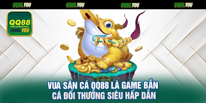 Vua săn cá QQ88 là game bắn cá đổi thưởng siêu hấp dẫn