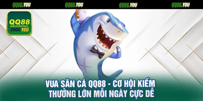 Vua Săn Cá QQ88 - Cơ Hội Kiếm Thưởng Lớn Mỗi Ngày Cực Dễ
