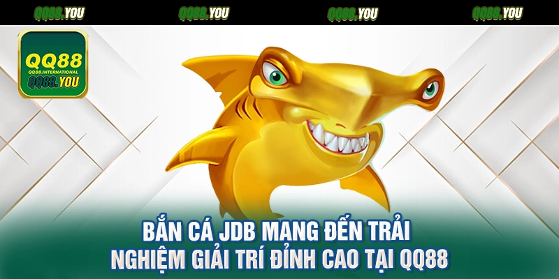 Bắn cá JDB mang đến trải nghiệm giải trí đỉnh cao tại QQ88
