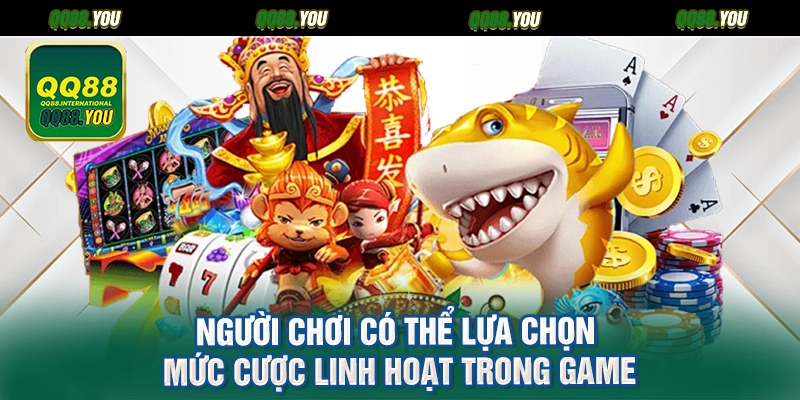 Người chơi có thể lựa chọn mức cược linh hoạt trong game