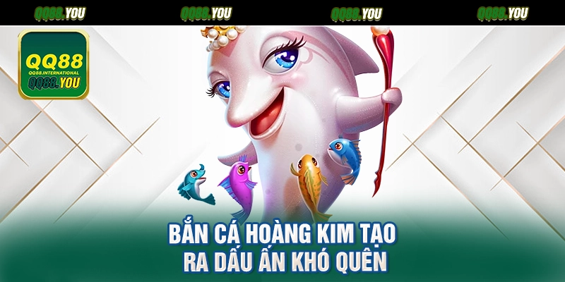 Bắn cá hoàng kim tạo ra dấu ấn khó quên