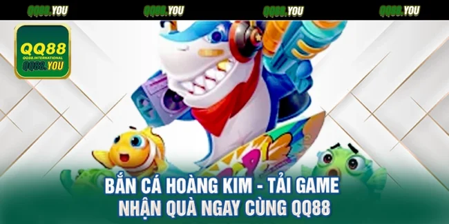 Bắn Cá Hoàng Kim - Tải Game Nhận Quà Ngay Cùng QQ88