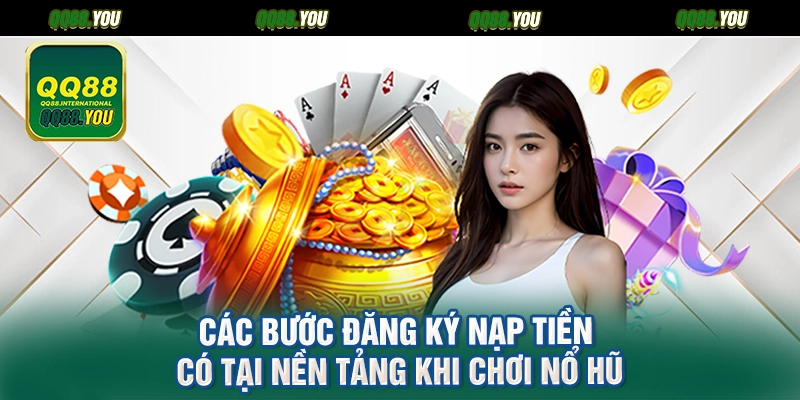 Các bước đăng ký nạp tiền có tại nền tảng khi chơi nổ hũ