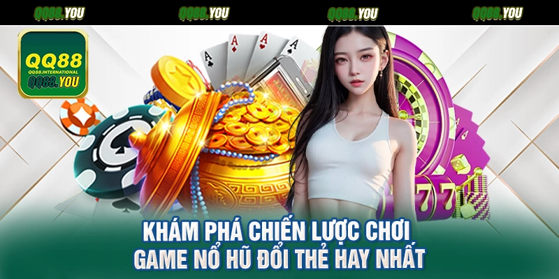 Khám phá chiến lược chơi game nổ hũ đổi thẻ hay nhất